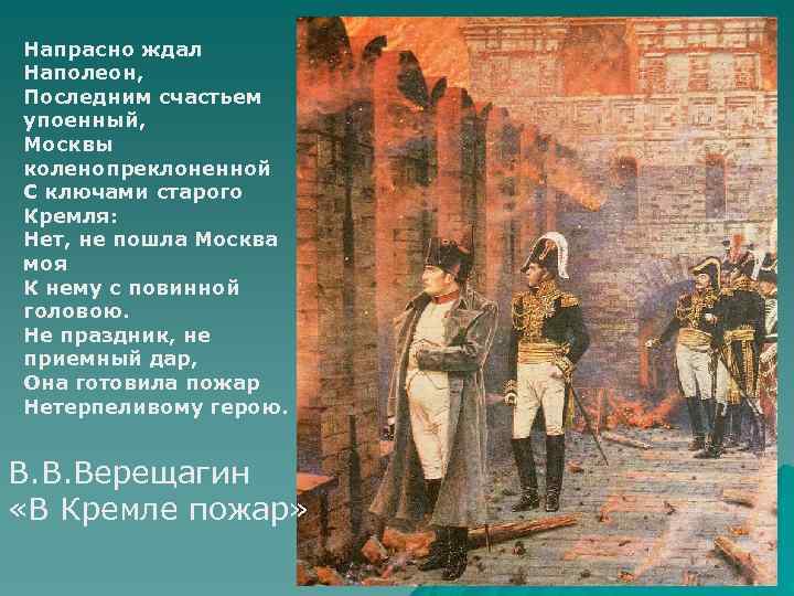 Напрасно ждал Наполеон, Последним счастьем упоенный, Москвы коленопреклоненной С ключами старого Кремля: Нет, не