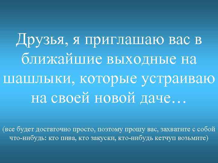 Друзья, я приглашаю вас в ближайшие выходные на шашлыки, которые устраиваю на своей новой