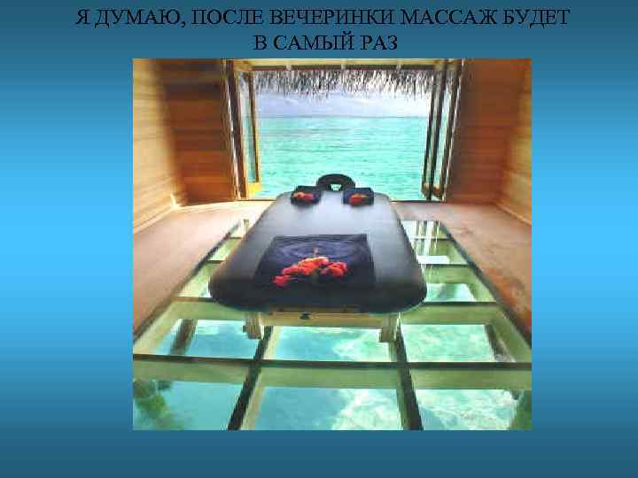 Я ДУМАЮ, ПОСЛЕ ВЕЧЕРИНКИ МАССАЖ БУДЕТ В САМЫЙ РАЗ 