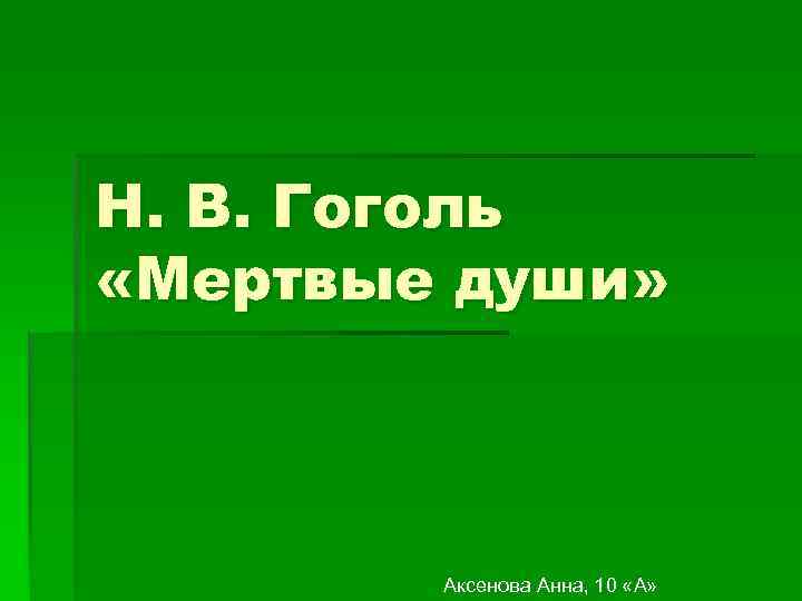 Н. В. Гоголь «Мертвые души» Аксенова Анна, 10 «А» 