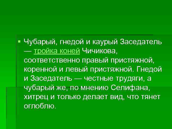 § Чубарый, гнедой и каурый Заседатель — тройка коней Чичикова, соответственно правый пристяжной, коренной