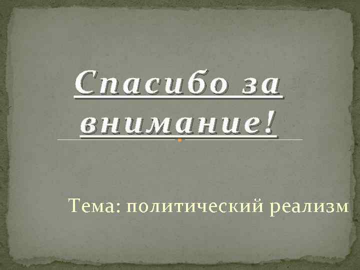 Спасибо за внимание! Тема: политический реализм 