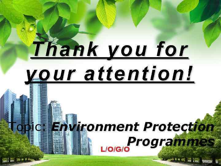 Thank you for your attention! Topic: Environment Protection Programmes L/O/G/O 