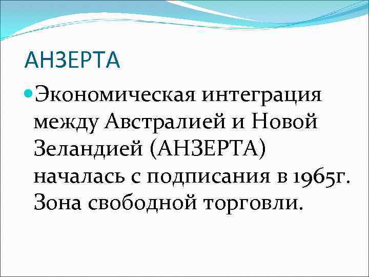 АНЗЕРТА Экономическая интеграция между Австралией и Новой Зеландией (АНЗЕРТА) началась с подписания в 1965