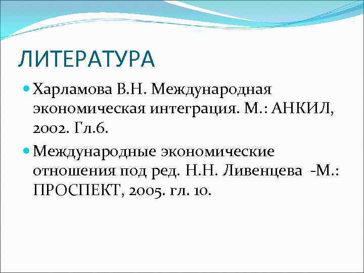 ЛИТЕРАТУРА Харламова В. Н. Международная экономическая интеграция. М. : АНКИЛ, 2002. Гл. 6. Международные