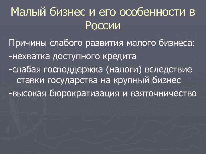 Малый бизнес и его особенности в России Причины слабого развития малого бизнеса: -нехватка доступного
