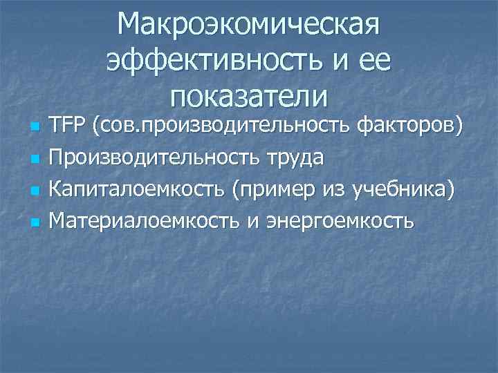 Макроэкомическая эффективность и ее показатели n n TFP (сов. производительность факторов) Производительность труда Капиталоемкость