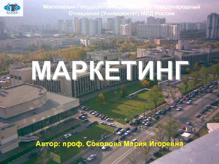 Московский Государственный Институт Международный Отношений (Университет) МИД России МАРКЕТИНГ Автор: проф. Соколова Мария Игоревна