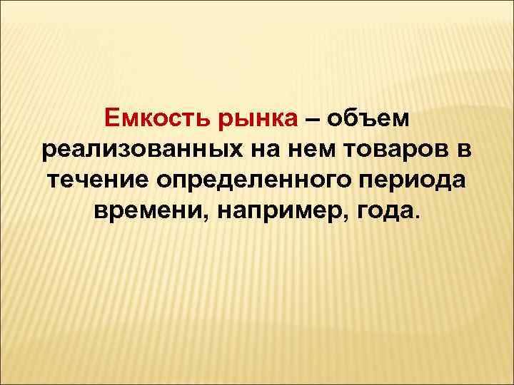 Емкость рынка – объем реализованных на нем товаров в течение определенного периода времени, например,