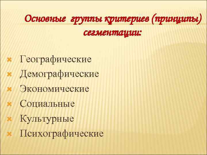 Основные группы критериев (принципы) сегментации: Географические Демографические Экономические Социальные Культурные Психографические 