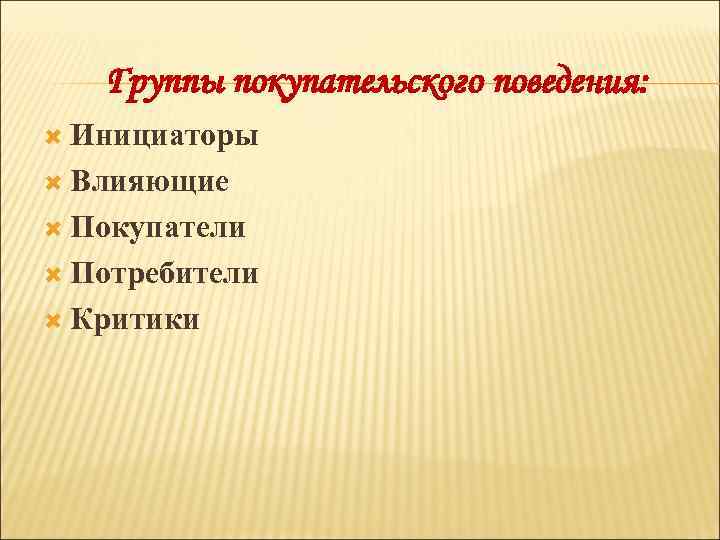 Группы покупательского поведения: Инициаторы Влияющие Покупатели Потребители Критики 