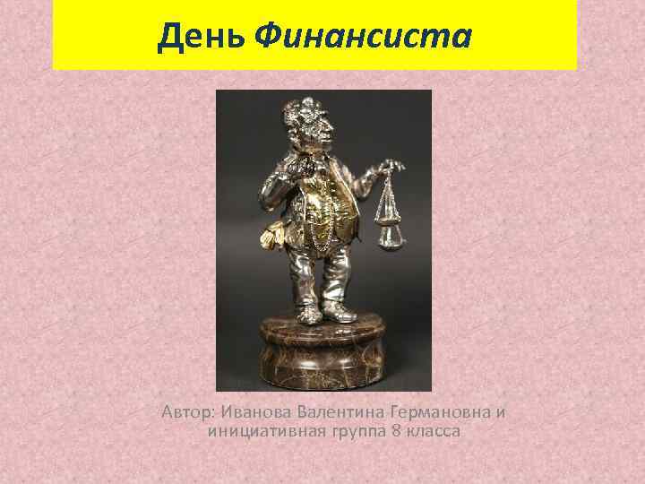 День Финансиста Автор: Иванова Валентина Германовна и инициативная группа 8 класса 