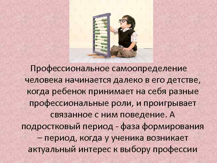 Профессиональное самоопределение человека начинается далеко в его детстве, когда ребенок принимает на себя разные
