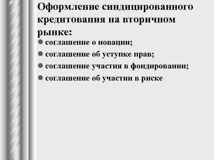 Оформление синдицированного кредитования на вторичном рынке: l соглашение о новации; l соглашение об уступке