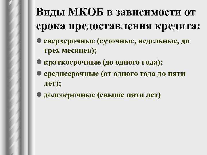 Виды МКОБ в зависимости от срока предоставления кредита: l сверхсрочные (суточные, недельные, до трех