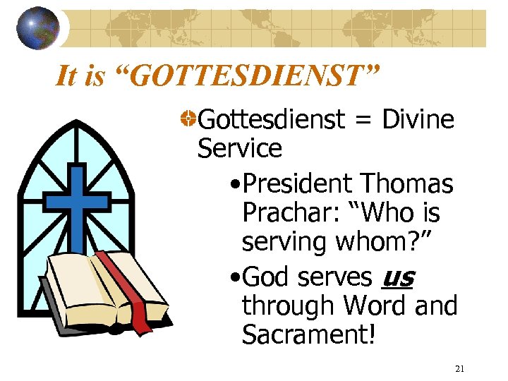 It is “GOTTESDIENST” Gottesdienst = Divine Service • President Thomas Prachar: “Who is serving