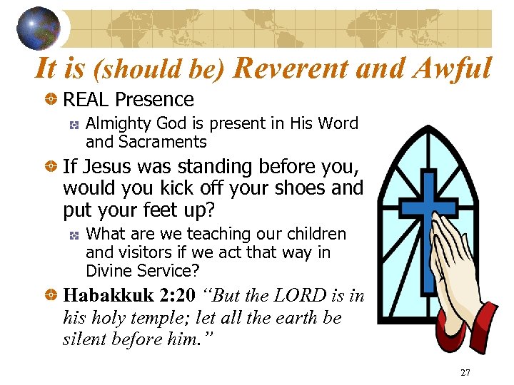 It is (should be) Reverent and Awful REAL Presence Almighty God is present in