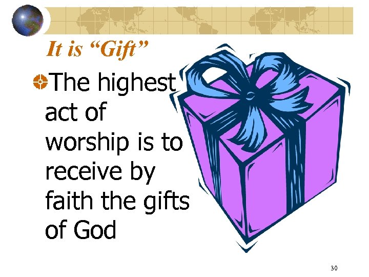 It is “Gift” The highest act of worship is to receive by faith the
