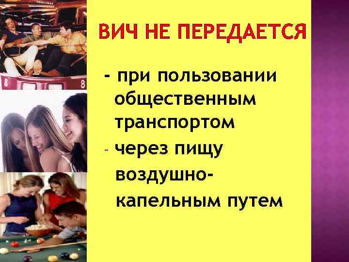 ВИЧ НЕ ПЕРЕДАЕТСЯ - при пользовании общественным транспортом - через пищу воздушнокапельным путем 
