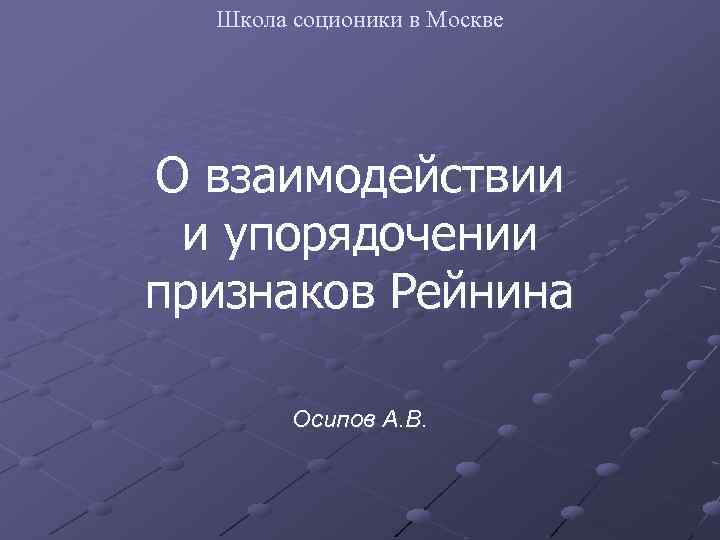 Школа соционики в Москве О взаимодействии и упорядочении признаков Рейнина Осипов А. В. 