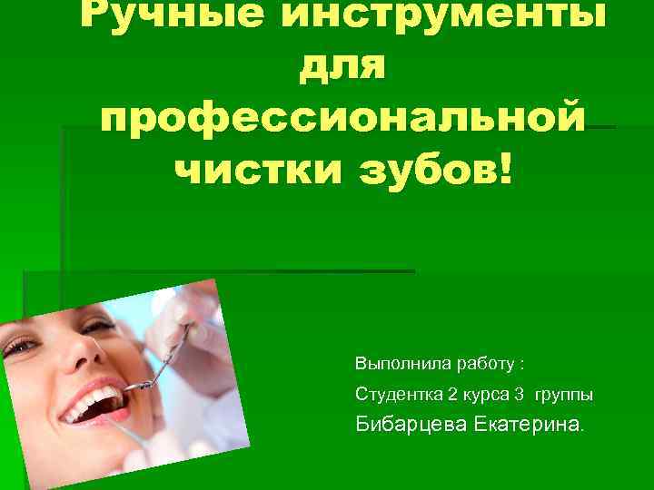 Ручные инструменты для профессиональной чистки зубов! Выполнила работу : Студентка 2 курса 3 группы