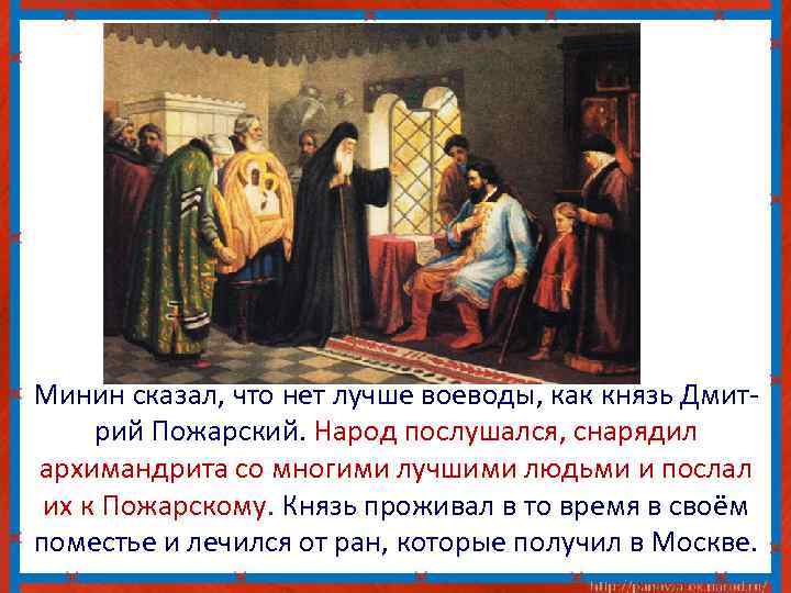 Минин сказал, что нет лучше воеводы, как князь Дмитрий Пожарский. Народ послушался, снарядил архимандрита