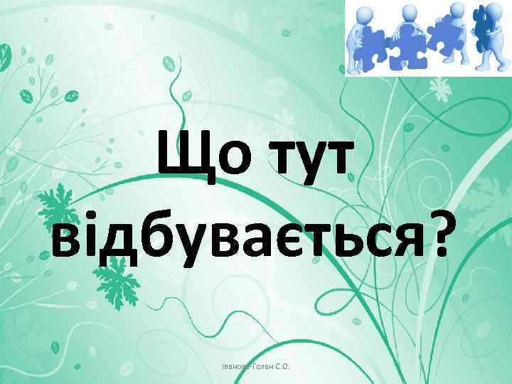 Що тут відбувається? Іванова-Голан С. О. 