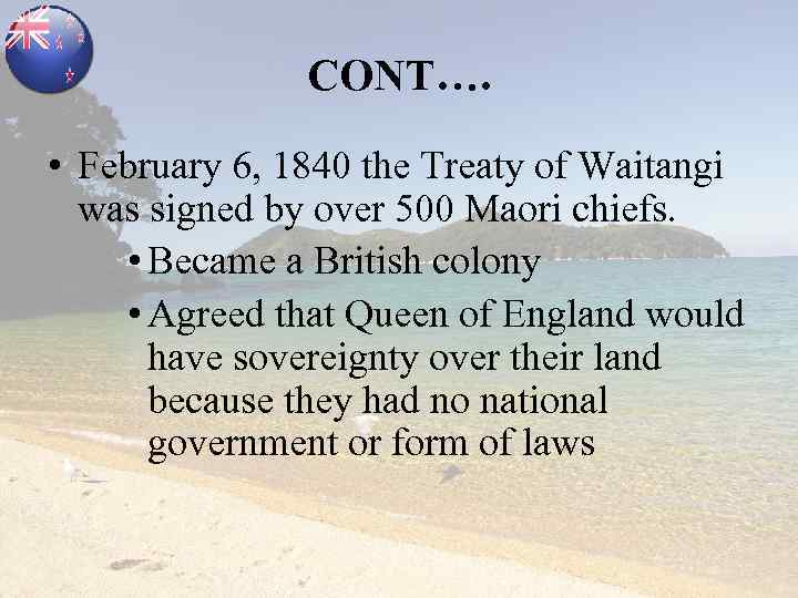 CONT…. • February 6, 1840 the Treaty of Waitangi was signed by over 500