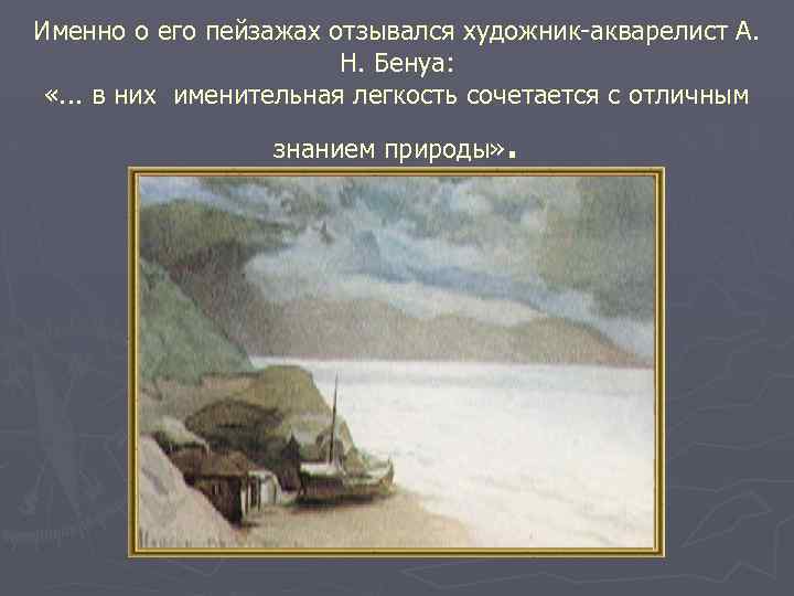 Именно о его пейзажах отзывался художник-акварелист А. Н. Бенуа: «. . . в них