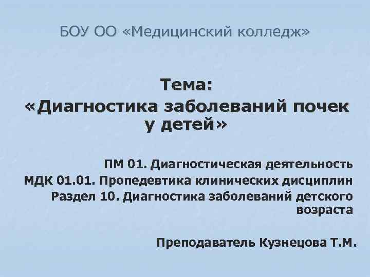 БОУ ОО «Медицинский колледж» Тема: «Диагностика заболеваний почек у детей» ПМ 01. Диагностическая деятельность