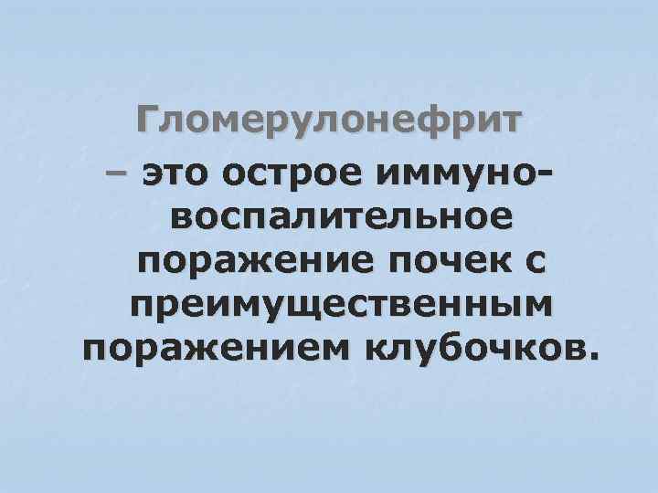Гломерулонефрит – это острое иммуновоспалительное поражение почек с преимущественным поражением клубочков. 