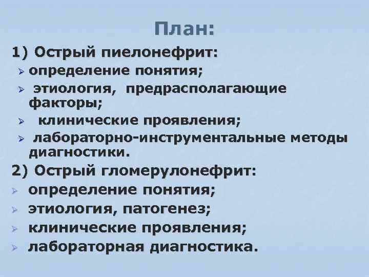 План: 1) Острый пиелонефрит: определение понятия; Ø этиология, предрасполагающие факторы; Ø клинические проявления; Ø