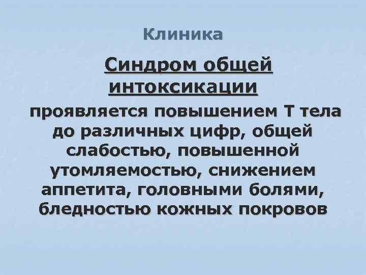 Клиника Синдром общей интоксикации проявляется повышением Т тела до различных цифр, общей слабостью, повышенной