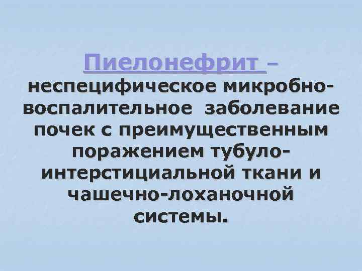 Пиелонефрит – неспецифическое микробновоспалительное заболевание почек с преимущественным поражением тубулоинтерстициальной ткани и чашечно-лоханочной системы.