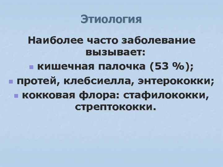 Этиология Наиболее часто заболевание вызывает: n кишечная палочка (53 %); n протей, клебсиелла, энтерококки;