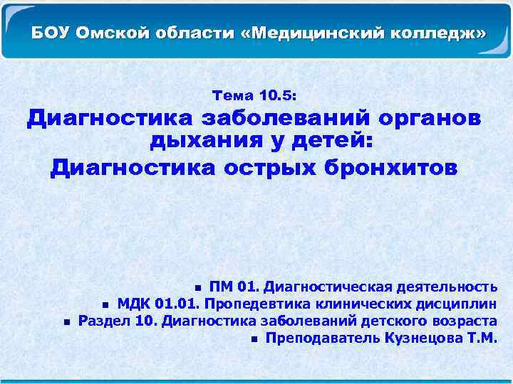 БОУ Омской области «Медицинский колледж» Тема 10. 5: Диагностика заболеваний органов дыхания у детей: