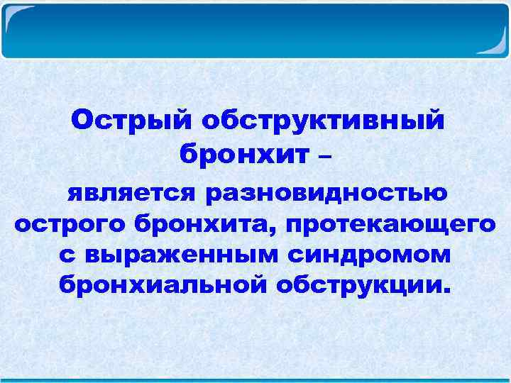 Острый обструктивный бронхит – является разновидностью острого бронхита, протекающего с выраженным синдромом бронхиальной обструкции.