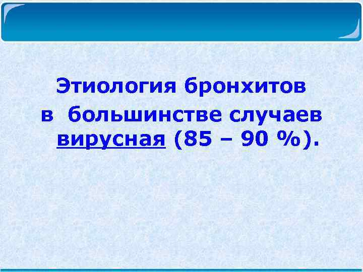 Этиология бронхитов в большинстве случаев вирусная (85 – 90 %). 
