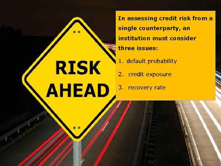 In assessing credit risk from a single counterparty, an institution must consider three issues: