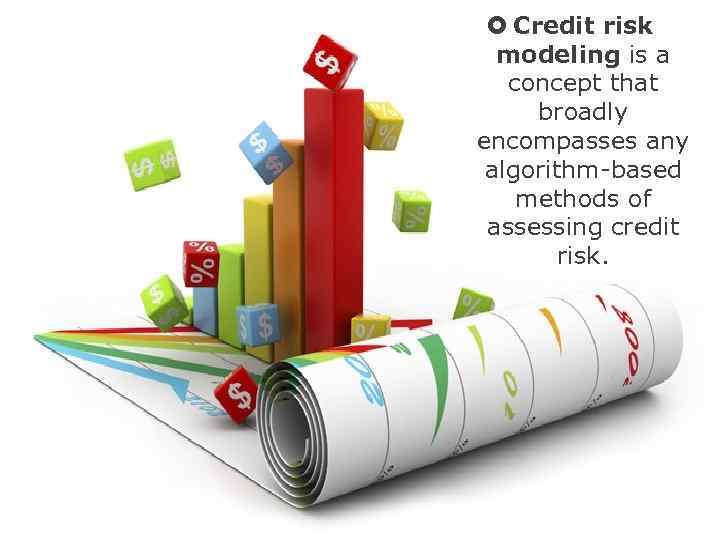  Credit risk modeling is a concept that broadly encompasses any algorithm-based methods of