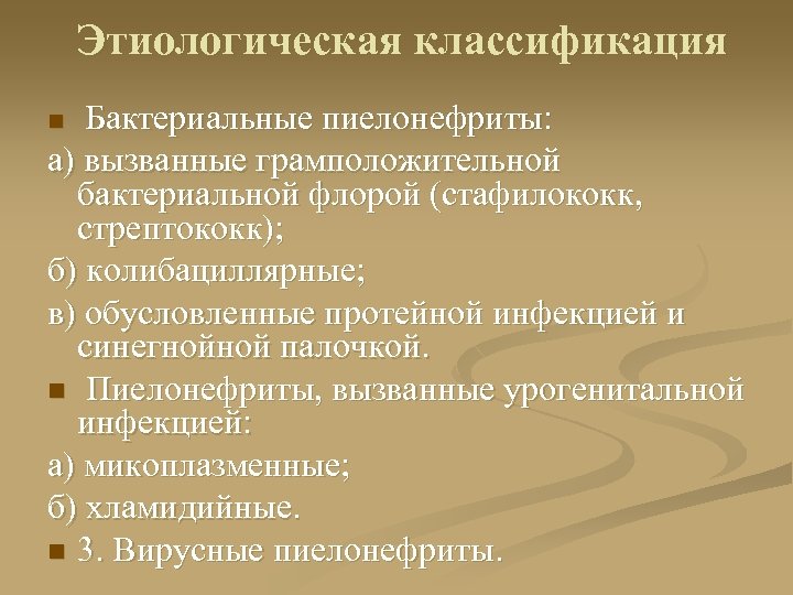 Этиологическая классификация Бактериальные пиелонефриты: а) вызванные грамположительной бактериальной флорой (стафилококк, стрептококк); б) колибациллярные; в)