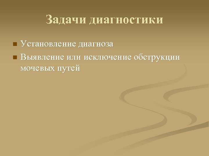 Задачи диагностики Установление диагноза n Выявление или исключение обструкции мочевых путей n 