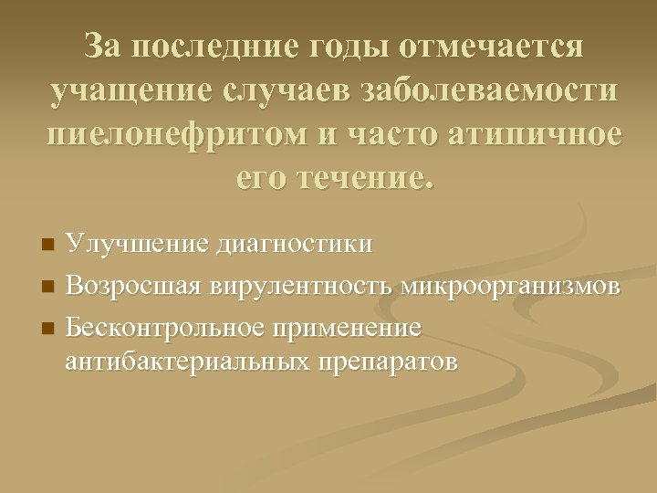 За последние годы отмечается учащение случаев заболеваемости пиелонефритом и часто атипичное его течение. Улучшение