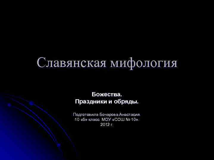 Славянская мифология Божества. Праздники и обряды. Подготовила Бочарова Анастасия. 10 «б» класс. МОУ «СОШ
