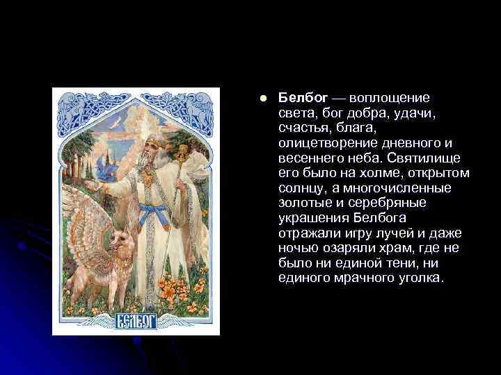 l Белбог — воплощение света, бог добра, удачи, счастья, блага, олицетворение дневного и весеннего