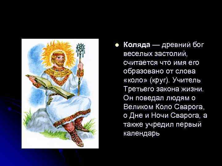 l Коляда — древний бог веселых застолий, считается что имя его образовано от слова