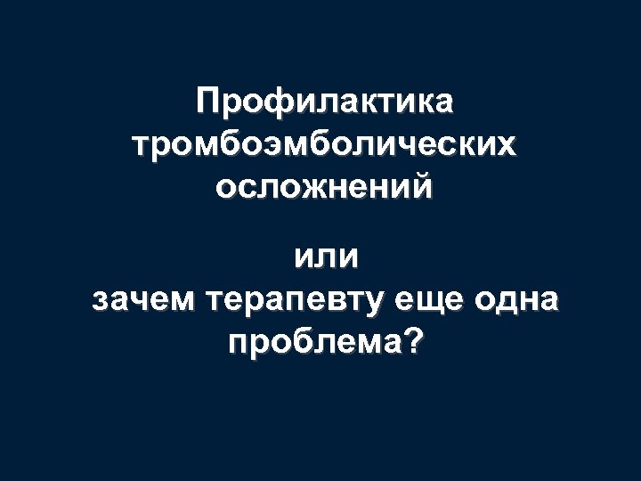 Профилактика тромбоэмболических осложнений или зачем терапевту еще одна проблема? 
