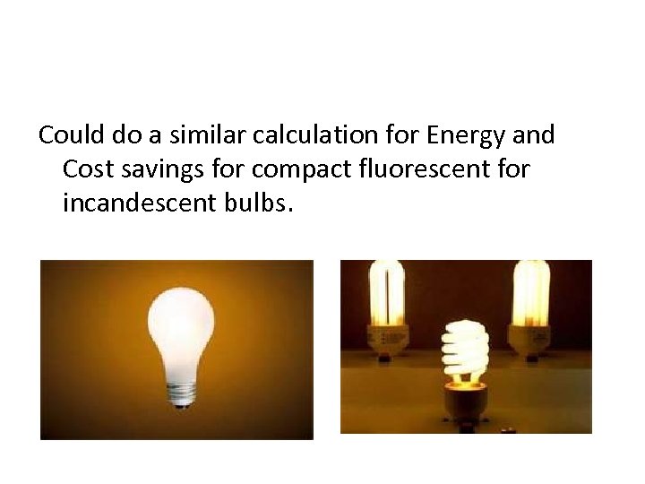 Could do a similar calculation for Energy and Cost savings for compact fluorescent for