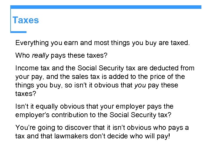Taxes Everything you earn and most things you buy are taxed. Who really pays