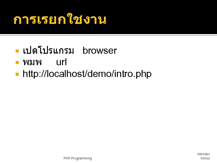 การเรยกใชงาน เปดโปรแกรม browser พมพ url http: //localhost/demo/intro. php PHP Programming introduc tion 17 
